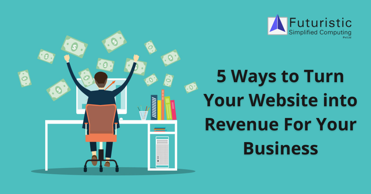5 Ways to Turn Your Website into Revenue For Your Business
